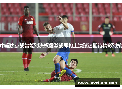 中超焦点战鲁能对决权健激战即将上演球迷期待精彩对抗