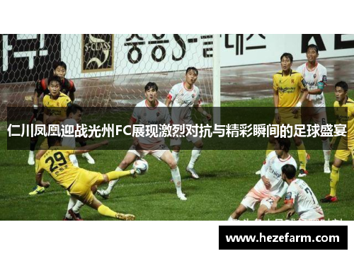 仁川凤凰迎战光州FC展现激烈对抗与精彩瞬间的足球盛宴