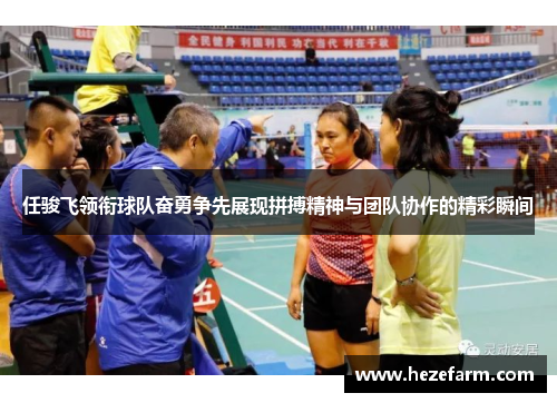 任骏飞领衔球队奋勇争先展现拼搏精神与团队协作的精彩瞬间